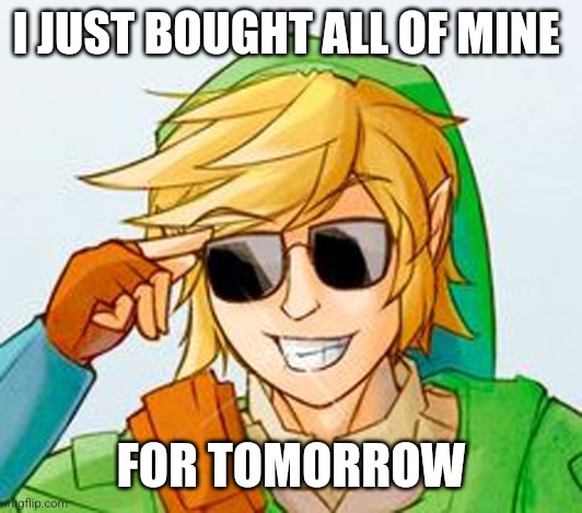 Troll Link | I JUST BOUGHT ALL OF MINE FOR TOMORROW | image tagged in troll link | made w/ Imgflip meme maker