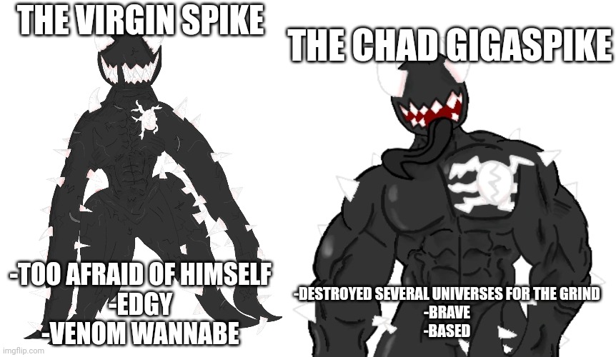 THE CHAD GIGASPIKE; THE VIRGIN SPIKE; -TOO AFRAID OF HIMSELF
-EDGY
-VENOM WANNABE; -DESTROYED SEVERAL UNIVERSES FOR THE GRIND
-BRAVE
-BASED | image tagged in spike the anomaly,giga spike | made w/ Imgflip meme maker