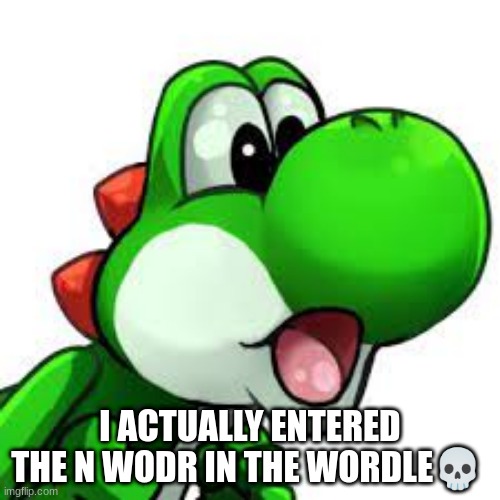 yoshi pog | I ACTUALLY ENTERED THE N WODR IN THE WORDLE💀 | image tagged in yoshi pog | made w/ Imgflip meme maker