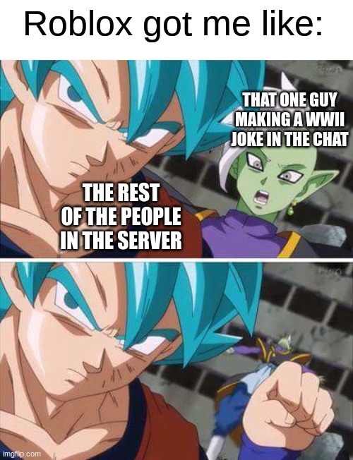 Goku hits zamasu | Roblox got me like:; THAT ONE GUY MAKING A WWII JOKE IN THE CHAT; THE REST OF THE PEOPLE IN THE SERVER | image tagged in goku hits zamasu | made w/ Imgflip meme maker