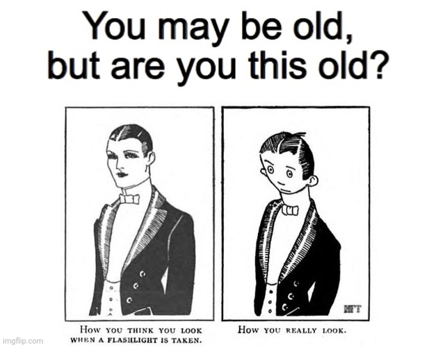 Are You that old?? | image tagged in you may be old but are you this old | made w/ Imgflip meme maker