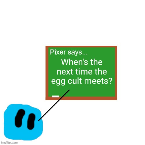 Pixer Says | When's the next time the egg cult meets? | image tagged in pixer says | made w/ Imgflip meme maker