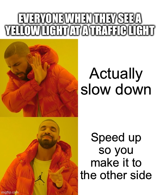 Literally every driver | EVERYONE WHEN THEY SEE A YELLOW LIGHT AT A TRAFFIC LIGHT; Actually slow down; Speed up so you make it to the other side | image tagged in memes,drake hotline bling,funny,so true memes,relatable,driver | made w/ Imgflip meme maker