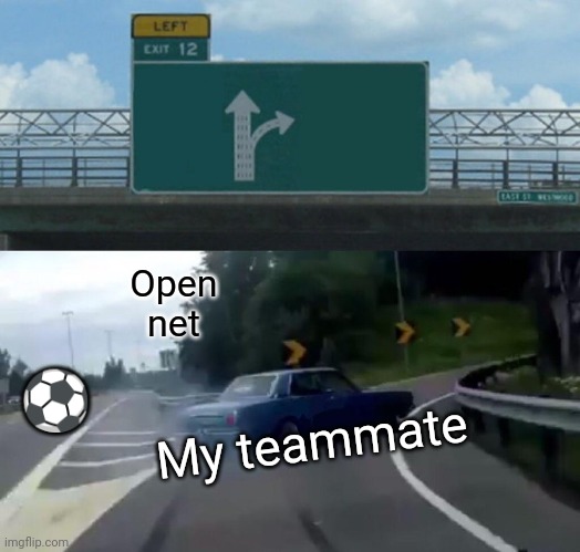 Every rocket league game: | Open net; ⚽; My teammate | image tagged in memes,left exit 12 off ramp,rocket league,soccer,cars | made w/ Imgflip meme maker