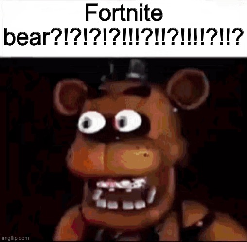 Shocked Freddy Fazbear | Fortnite bear?!?!?!?!!!?!!?!!!!?!!? | image tagged in shocked freddy fazbear | made w/ Imgflip meme maker