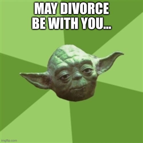 Advice Yoda | MAY DIVORCE BE WITH YOU... | image tagged in memes,advice yoda,what | made w/ Imgflip meme maker