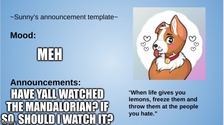 Hello fellow fuzzbutts! | MEH; HAVE YALL WATCHED THE MANDALORIAN? IF SO, SHOULD I WATCH IT? | image tagged in sunny's announcement template,furry,the furry fandom,the mandalorian | made w/ Imgflip meme maker