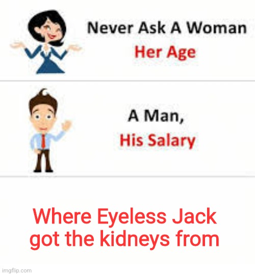Never ask a woman her age | Where Eyeless Jack got the kidneys from | image tagged in never ask a woman her age | made w/ Imgflip meme maker