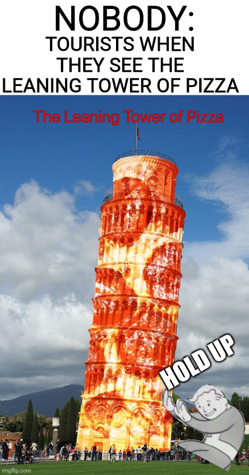 Yes 35 | TOURISTS WHEN THEY SEE THE LEANING TOWER OF PIZZA; NOBODY:; HOLD UP | image tagged in the leaning tower of pizza,best memes,funny,memes | made w/ Imgflip meme maker