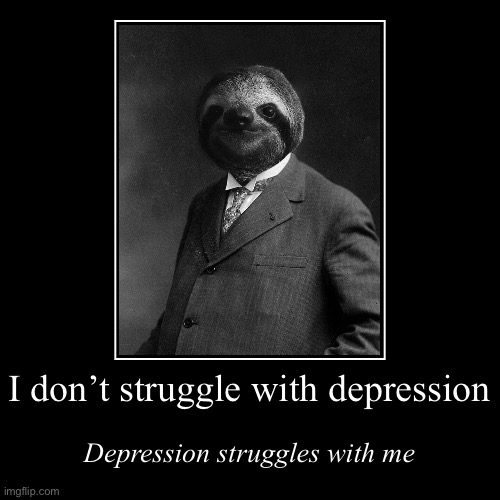 “I have crippling sloth” —Depression, probably | image tagged in funny,demotivationals,depression,struggles,with,me | made w/ Imgflip demotivational maker