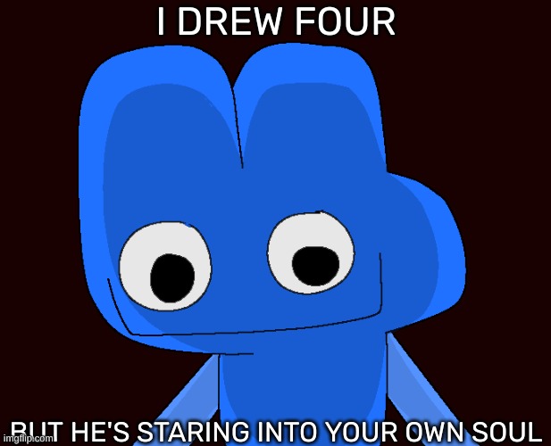 I DREW FOUR; BUT HE'S STARING INTO YOUR OWN SOUL | image tagged in idk,stuff,s o u p,carck | made w/ Imgflip meme maker