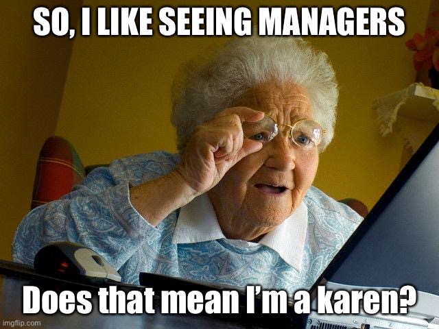 Lol | SO, I LIKE SEEING MANAGERS; Does that mean I’m a karen? | image tagged in memes,grandma finds the internet | made w/ Imgflip meme maker