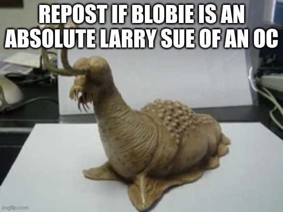 namegon is looking respectfully | REPOST IF BLOBIE IS AN ABSOLUTE LARRY SUE OF AN OC | image tagged in namegon is looking respectfully | made w/ Imgflip meme maker