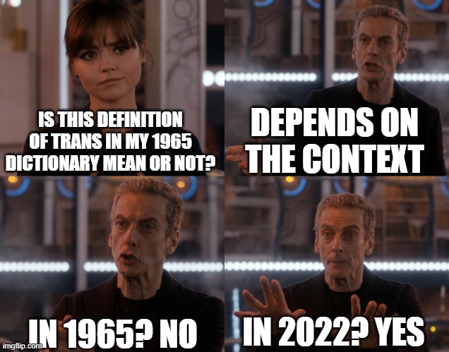 Depends on the context | DEPENDS ON THE CONTEXT; IS THIS DEFINITION OF TRANS IN MY 1965 DICTIONARY MEAN OR NOT? IN 1965? NO; IN 2022? YES | image tagged in depends on the context | made w/ Imgflip meme maker