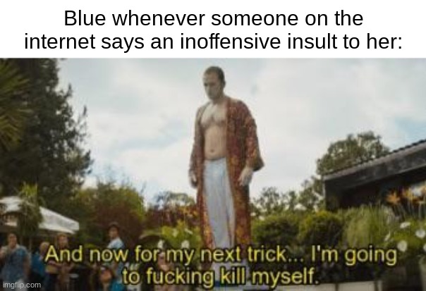 . | Blue whenever someone on the internet says an inoffensive insult to her: | made w/ Imgflip meme maker