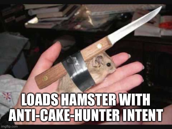 Lock and Load Hamster | LOADS HAMSTER WITH ANTI-CAKE-HUNTER INTENT | image tagged in lock and load hamster | made w/ Imgflip meme maker