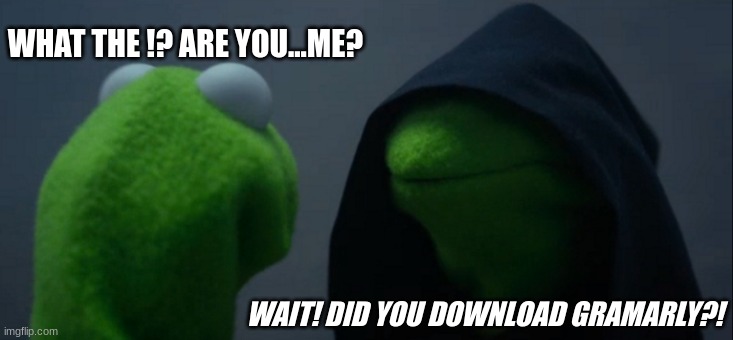 every gramarly ad | WHAT THE !? ARE YOU...ME? WAIT! DID YOU DOWNLOAD GRAMARLY?! | image tagged in memes,evil kermit | made w/ Imgflip meme maker