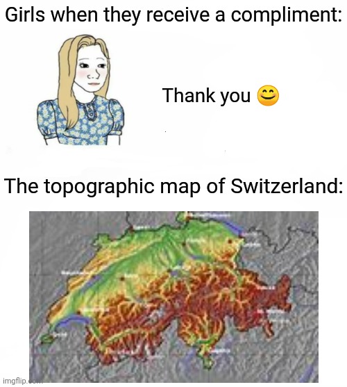 I have no shame | Girls when they receive a compliment:; Thank you 😊; The topographic map of Switzerland: | image tagged in upvotes,people | made w/ Imgflip meme maker