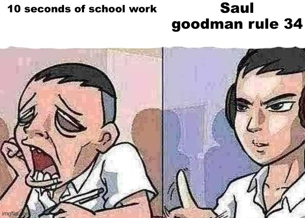 Bored to focus | Saul goodman rule 34; 10 seconds of school work | image tagged in bored to focus | made w/ Imgflip meme maker