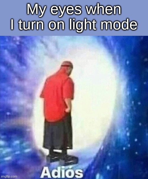 Adios |  My eyes when I turn on light mode | image tagged in adios | made w/ Imgflip meme maker