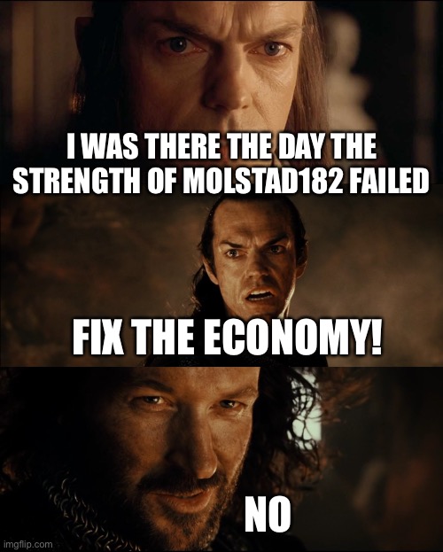 elrond isildur | I WAS THERE THE DAY THE STRENGTH OF MOLSTAD182 FAILED; FIX THE ECONOMY! NO | image tagged in elrond isildur | made w/ Imgflip meme maker