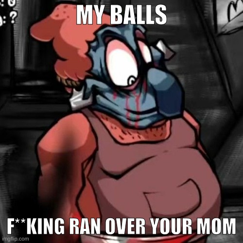 MY BALLS; F**KING RAN OVER YOUR MOM | made w/ Imgflip meme maker