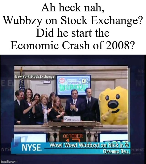 Not only was Wubbzy a soccer player, but ALSO a stock market manipulator? | Ah heck nah, Wubbzy on Stock Exchange? Did he start the Economic Crash of 2008? | image tagged in wubbzy,meme,funny | made w/ Imgflip meme maker
