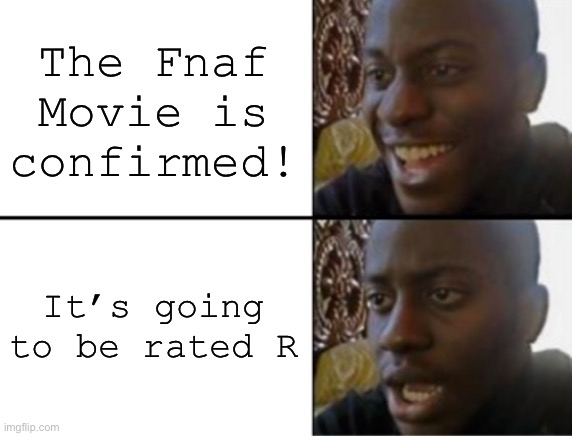 Why god whyyyyy? | The Fnaf Movie is confirmed! It’s going to be rated R | image tagged in oh yeah oh no | made w/ Imgflip meme maker