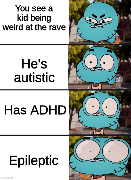 Gumball surprised | You see a kid being weird at the rave; He's autistic; Has ADHD; Epileptic | image tagged in gumball surprised,memes about memes,not funny,lolz | made w/ Imgflip meme maker