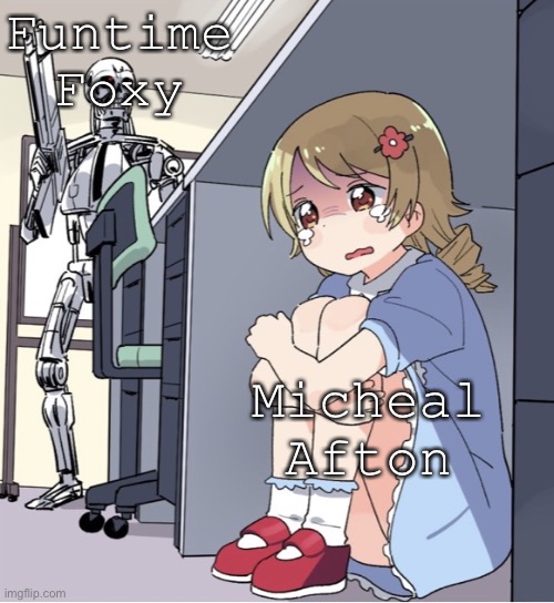 I’m sorry but it was funny. | Funtime Foxy; Micheal Afton | image tagged in anime girl hiding from terminator | made w/ Imgflip meme maker