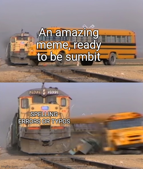 Submit was spelled wrong on purpose | An amazing meme, ready to be sumbit; SPELLING ERRORS OR TYPOS | image tagged in bus getting hit by train,relateable | made w/ Imgflip meme maker