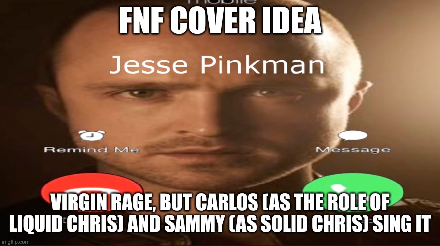 Incoming call | FNF COVER IDEA; VIRGIN RAGE, BUT CARLOS (AS THE ROLE OF LIQUID CHRIS) AND SAMMY (AS SOLID CHRIS) SING IT | image tagged in incoming call | made w/ Imgflip meme maker