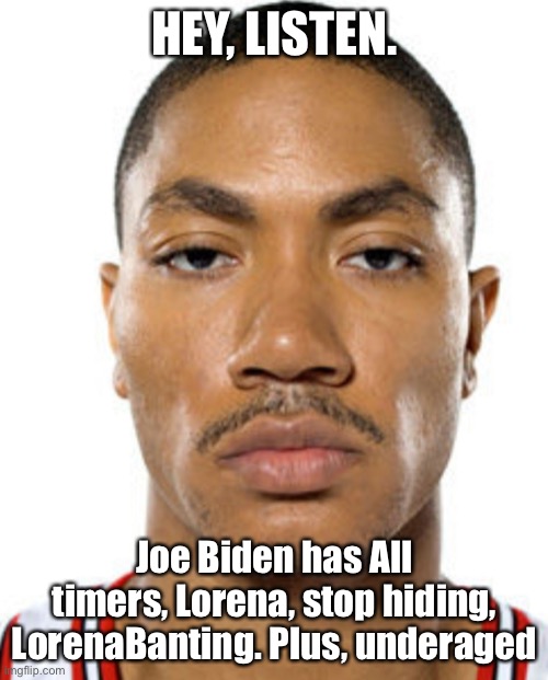 Derrick Rose Straight Face | HEY, LISTEN. Joe Biden has All timers, Lorena, stop hiding, LorenaBanting. Plus, underaged | image tagged in derrick rose straight face | made w/ Imgflip meme maker