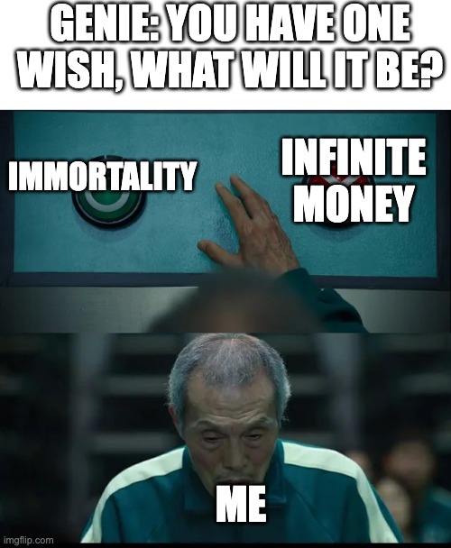 UHHHHHH | GENIE: YOU HAVE ONE WISH, WHAT WILL IT BE? INFINITE MONEY; IMMORTALITY; ME | image tagged in squid game two buttons,genie | made w/ Imgflip meme maker