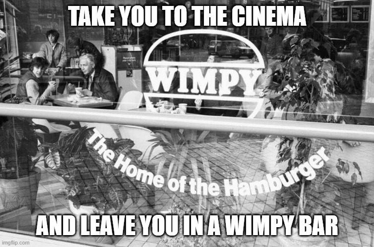 Jethro Tull 1971 Wimpy Bar | TAKE YOU TO THE CINEMA; AND LEAVE YOU IN A WIMPY BAR | image tagged in jethro tull,wimpy bar,up to me,aqualung,1971 | made w/ Imgflip meme maker