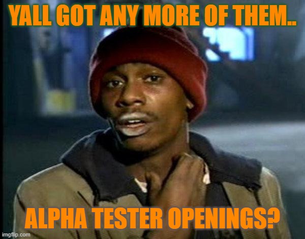 Game Tester Hunger | YALL GOT ANY MORE OF THEM.. ALPHA TESTER OPENINGS? | image tagged in dave chappelle | made w/ Imgflip meme maker