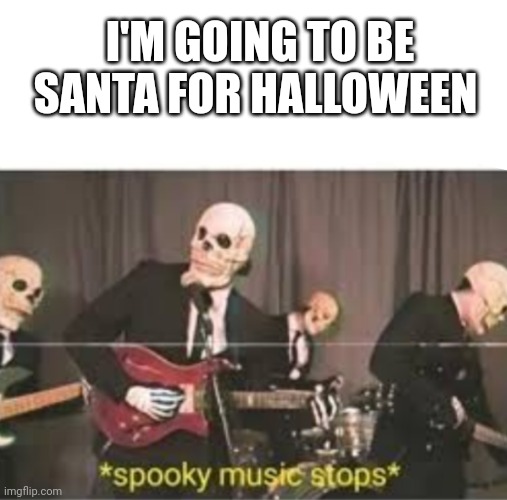 That's illegal | I'M GOING TO BE SANTA FOR HALLOWEEN | image tagged in fun,spooky month | made w/ Imgflip meme maker