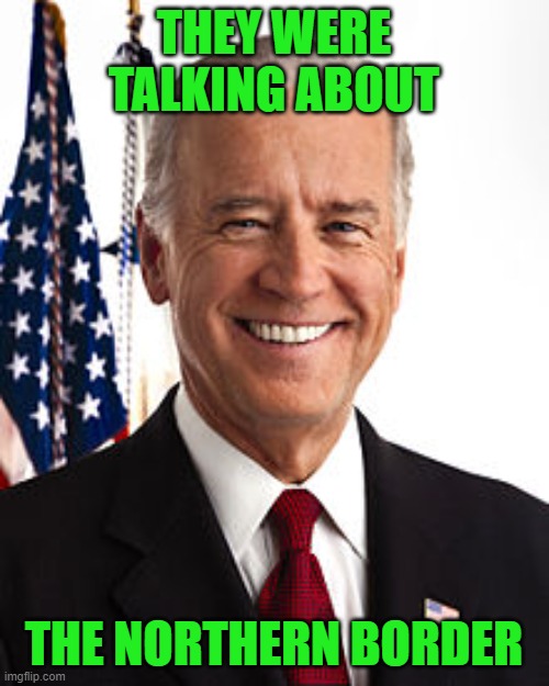 Joe Biden Meme | THEY WERE TALKING ABOUT THE NORTHERN BORDER | image tagged in memes,joe biden | made w/ Imgflip meme maker