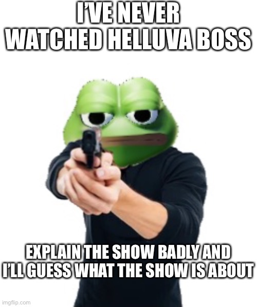 Me on my way to make half my posts about me not watching Helluva Boss (you could also recommend it to me ig) | I’VE NEVER WATCHED HELLUVA BOSS; EXPLAIN THE SHOW BADLY AND I’LL GUESS WHAT THE SHOW IS ABOUT | made w/ Imgflip meme maker