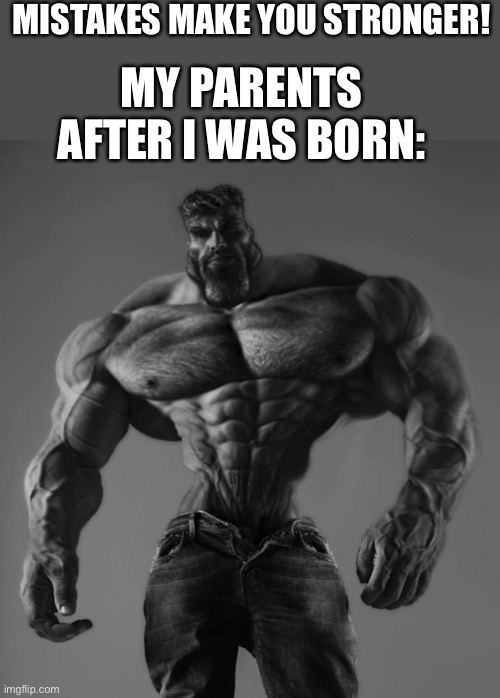 I’m depressed! ?? | MISTAKES MAKE YOU STRONGER! MY PARENTS AFTER I WAS BORN: | image tagged in gigachad | made w/ Imgflip meme maker