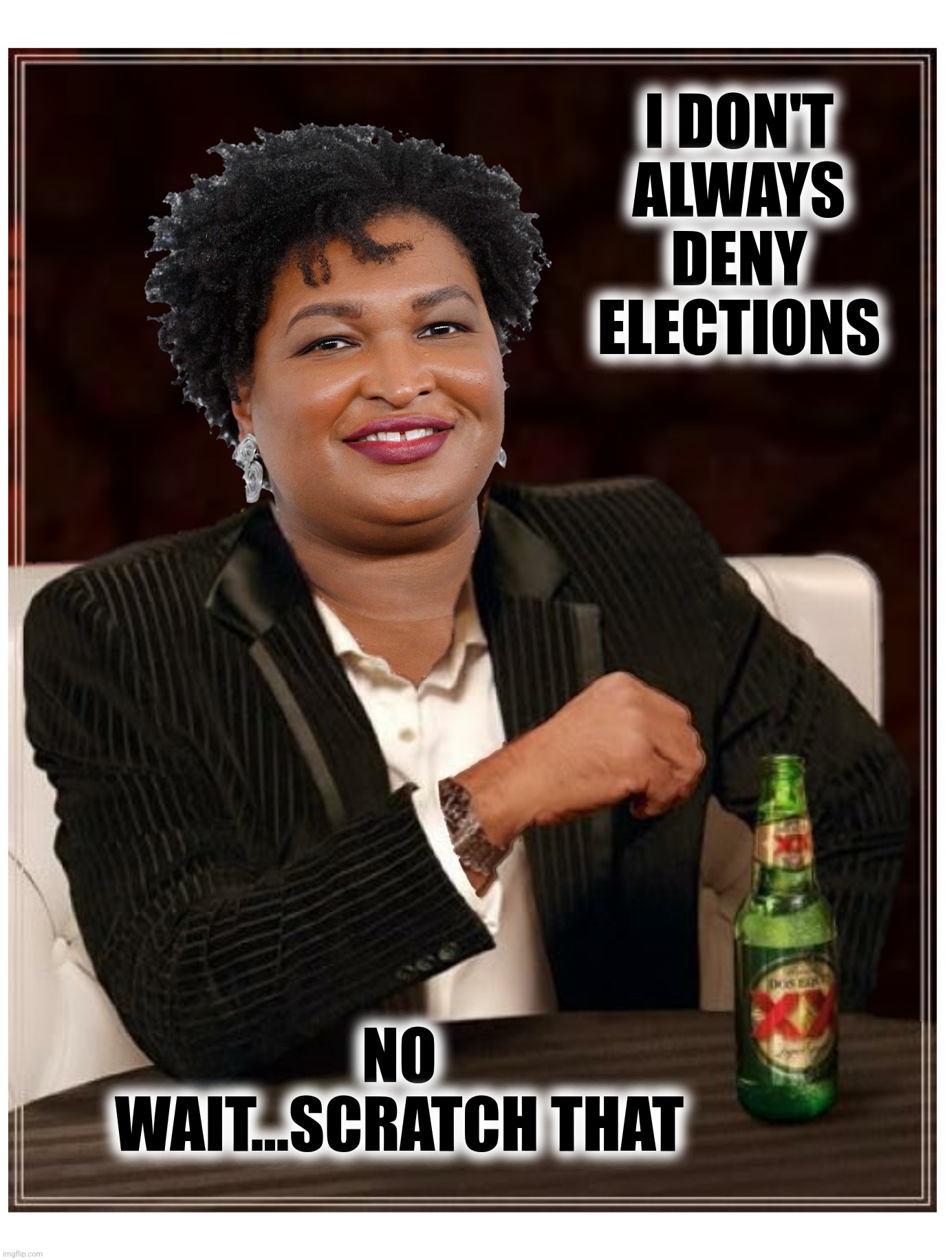 I DON'T ALWAYS DENY ELECTIONS NO WAIT...SCRATCH THAT | made w/ Imgflip meme maker