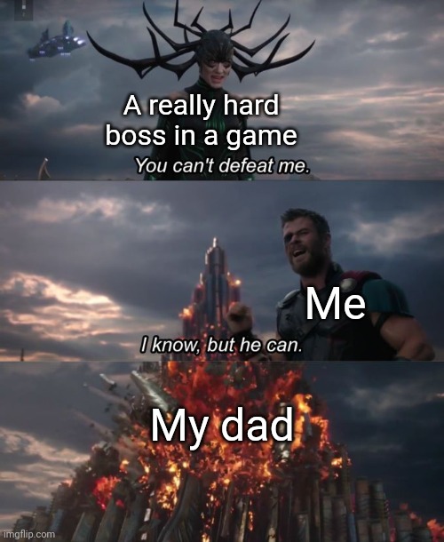 Yeet | A really hard boss in a game; Me; My dad | image tagged in you can't defeat me | made w/ Imgflip meme maker