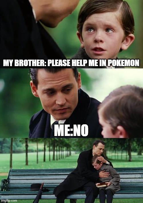 My brother is a noob | MY BROTHER: PLEASE HELP ME IN POKEMON; ME:NO | image tagged in memes,finding neverland | made w/ Imgflip meme maker