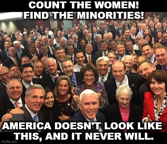 Republican fantasy. America never did look like this, and it never will. | COUNT THE WOMEN! FIND THE MINORITIES! AMERICA DOESN'T LOOK LIKE 
THIS, AND IT NEVER WILL. | image tagged in white,male,america,republicanl,fantasy,nostalgia | made w/ Imgflip meme maker