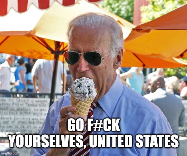 Go Brandon | GO F#CK YOURSELVES, UNITED STATES | image tagged in joe biden eating ice cream | made w/ Imgflip meme maker