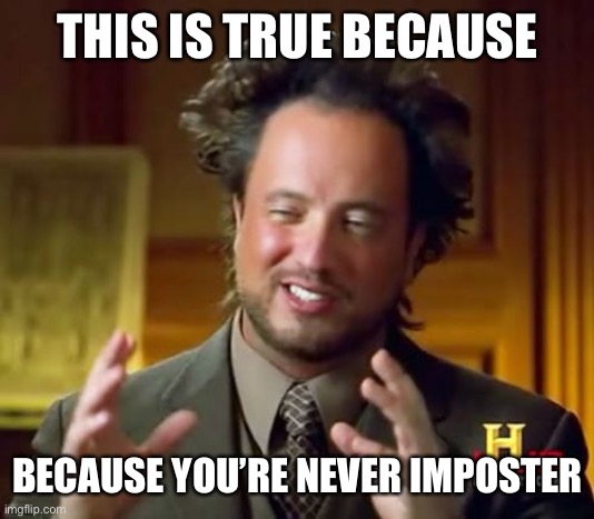 Ancient Aliens Meme | THIS IS TRUE BECAUSE BECAUSE YOU’RE NEVER IMPOSTER | image tagged in memes,ancient aliens | made w/ Imgflip meme maker