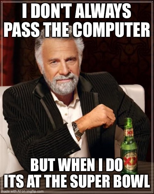 Super bowl moment | I DON'T ALWAYS PASS THE COMPUTER; BUT WHEN I DO ITS AT THE SUPER BOWL | image tagged in memes,the most interesting man in the world | made w/ Imgflip meme maker