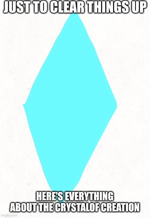 *crystal of (look in comments) | JUST TO CLEAR THINGS UP; HERE'S EVERYTHING ABOUT THE CRYSTALOF CREATION | made w/ Imgflip meme maker