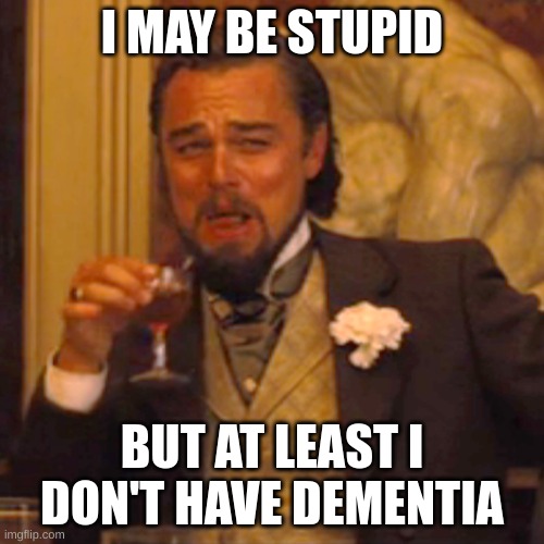 Laughing Leo Meme | I MAY BE STUPID; BUT AT LEAST I DON'T HAVE DEMENTIA | image tagged in memes,laughing leo | made w/ Imgflip meme maker