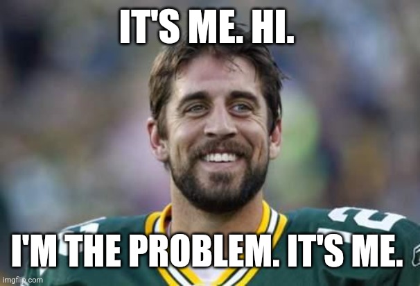 I'm the problem | IT'S ME. HI. I'M THE PROBLEM. IT'S ME. | image tagged in scumbag aaron rodgers | made w/ Imgflip meme maker